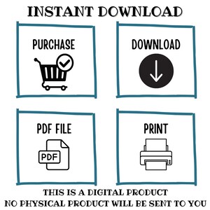 May include: A white graphic with teal borders and black text. The text reads "INSTANT DOWNLOAD" at the top. Below are four boxes with icons and text: "PURCHASE", "DOWNLOAD", "PDF FILE", and "PRINT". The bottom text states "THIS IS A DIGITAL PRODUCT NO PHYSICAL PRODUCT WILL BE SENT TO YOU".