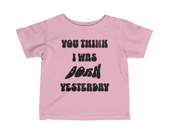 You Think I Was Born Yesterday Infant Fine Jersey Tee, Funny Kids T-shirt, Funny Baby Clothes, Baby Gift