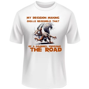 May include: White t-shirt with a brown cartoon squirrel running across a road. The text reads "My decision making skills resemble that of a squirrel crossing the road."