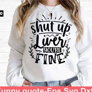 Shut up liver you&#39;re fine svg, Funny t shirt svg, Sarcastic t shirt svg, Funny quotes svg, Sarcasm Svg, Funny gift shirt svg, Sassy Svg