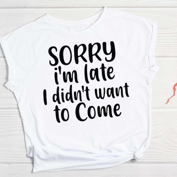 Sorry I'm late i didn't want to come svg, Funny t shirt svg, Sarcastic t shirt svg, Funny quotes svg, Sarcasm Svg, Funny gift shirt svg