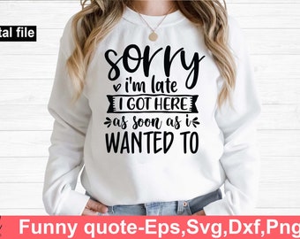 sorry I'm late I got here as soon as I wanted to svg, Funny t shirt svg, Sarcastic t shirt svg, Funny quotes svg, Sarcasm Svg, Funny gift