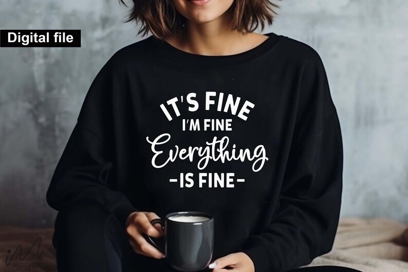 May include: A black long-sleeve sweatshirt featuring white text that reads IT'S FINE I'M FINE Everything -IS FINE- in a mix of block and script fonts. The garment has a crew neckline and long sleeves, with a digital file label in the corner.