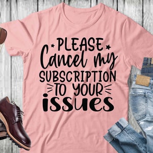 Please cancel my subscription to your issues Svg, Sarcastic t shirt svg, sarcasm Quote svg, cut files, Funny Quotes svg