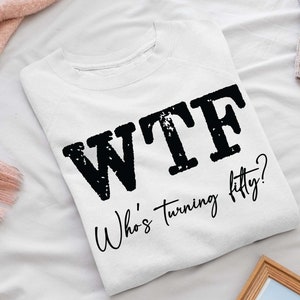 May include: White sweatshirt with black text that reads "WTF Who's turning fifty?"