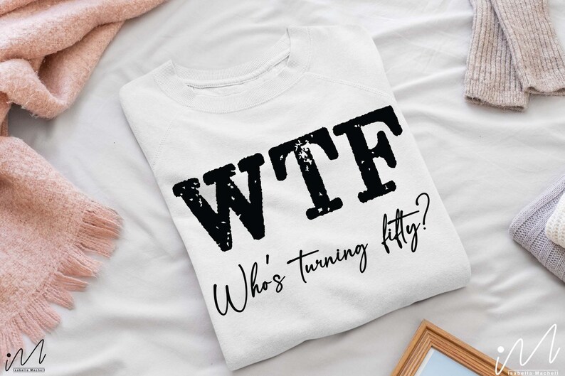 May include: White sweatshirt with black text that reads "WTF Who's turning fifty?"