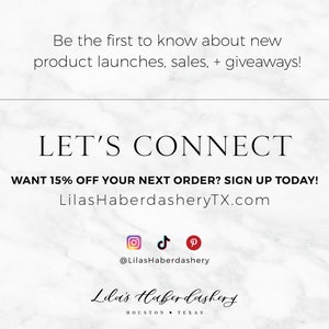 Op de afbeelding: Witte marmeren achtergrond met zwarte tekst die luidt "Be the first to know about new product launches, sales, + giveaways! LET'S CONNECT WANT 15% OFF YOUR NEXT ORDER? SIGN UP TODAY! LilasHaberdasheryTX.com"  Social media-iconen voor Instagram, TikTok en Pinterest met de tekst "@LilasHaberdashery"  en de tekst "Lila's Haberdashery HOUSTON TEXAS".