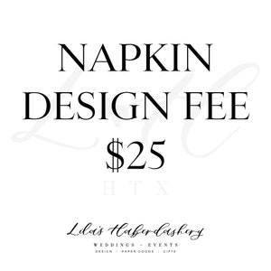 May include: Black and white text on a white background reads "NAPKIN DESIGN FEE $25 HTX Lila's Haberdashery WEDDINGS + EVENTS DESIGN PAPER GOODS GIFTS".
