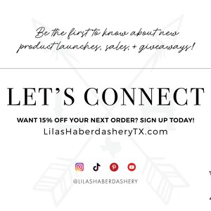 May include: White graphic with black text that reads "Be the first to know about new product launches, sales, + giveaways! LET'S CONNECT WANT 15% OFF YOUR NEXT ORDER? SIGN UP TODAY! LilasHaberdasheryTX.com" with social media icons for Instagram, TikTok, Pinterest, and YouTube. The text "@LILASHABERDASHERY" is below the icons. A black and white graphic of two arrows crossed with the letters "L" and "H" is in the bottom right corner.