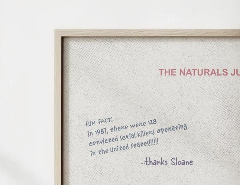 K&ouml;nnte beinhalten: Ein gerahmter Druck mit wei&szlig;em Hintergrund und schwarzem Text. Der Text lautet "THE NATURALS JL FUN FACT: In 1987, there were 128 convicted serial killers operating in the United States!!!!!!! ...thanks Sloane"
