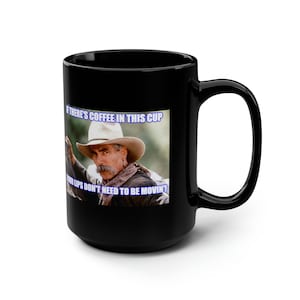 May include: Black coffee mug with a white image of a man wearing a cowboy hat and a bandana. The text on the mug reads "If there's coffee in this cup your lips don't need to be movin'!".