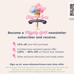 May include: Clippity Split, a brand that creates instant tasty art, offers a newsletter subscription with benefits like 15% off the first purchase, a limited-time early bird special offer of 30% to 40% off on future new releases, and exclusive discounts and sneak peeks. Sign up at www.elisemartinson.com/etsy-offer.