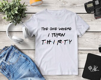 Thirty Birthday Gift,30th Birthday T-Shirt,The One Where I Turn Thirty,Thirty T-Shirt,Custom 30th Shirt,Friends TV Show,Funny Friends Shirt