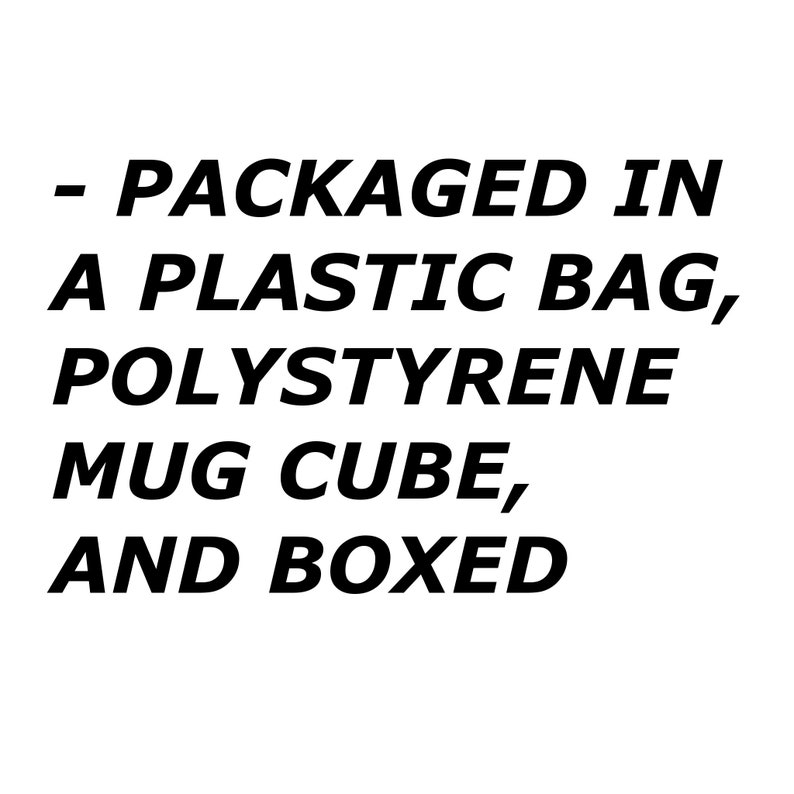 May include: Text that reads " - PACKAGED IN A PLASTIC BAG, POLYSTYRENE MUG CUBE, AND BOXED"