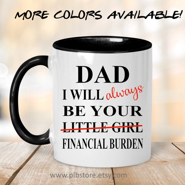 Dad I Will Always Be Your Financial Burden Mug,Funny Father Mug,Funny Dad Gift,Fathers Day Gift Idea For Father,Funny Gift from Daughter