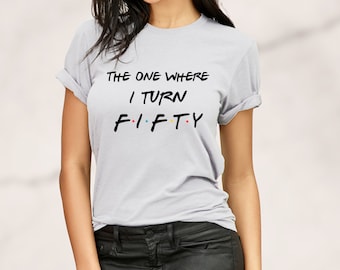The One Where I Turn Fifty,50th Birthday T-Shirt,Fifty Birthday Gift,Fifty T-Shirt,Custom 50th Shirt,Friends TV Show,Funny Friends Shirt