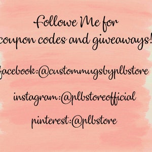 May include: A peach-colored background with black script that reads "Follow Me for coupon codes and giveaways!" followed by social media handles: facebook:@custommugsbyplbstore, instagram:@plbstoreofficial, and pinterest:@plbstore.