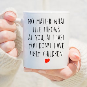 No Matter What Life throws At You At Least You Know You Don&#39;t Have Ugly Children, Gift from Daughter,Funny Mother&#39;s Day Gift for Mom