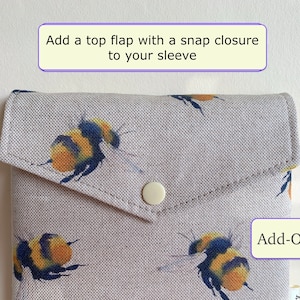 You can add a Top flap with a snap closure to your sleeve, This is Add-On (not for sale by itself)