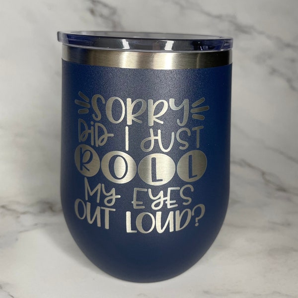 Sorry Did I Just Roll My Eyes Out Loud? - Engraved Tumbler - custom - sarcastic - funny gift