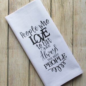 Foodie Gift People Who LOVE To Eat Are Always The Best People Flour Sack Tea Towel Housewarming - You Customize Color