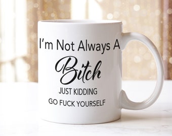 Mug | I'm Not Always a Bitch - Just Kidding Mug Adult Humor Gift for Her/Sister/ Friend