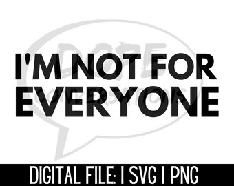 May include: Black and white text graphic design with a speech bubble. The text reads "I'm not for everyone".  Digital file: SVG and PNG.