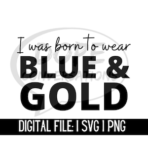 May include: A digital file for a design that says "I was born to wear BLUE & GOLD". The design is in black text on a white background. The text "DIGITAL FILE: I SVG I PNG" is below the design.