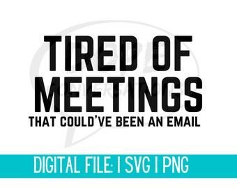 May include: Black and white text graphic that reads "TIRED OF MEETINGS THAT COULD'VE BEEN AN EMAIL".  The text is in a speech bubble.  Below the text is a turquoise banner that reads "DIGITAL FILE: I SVG I PNG".