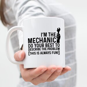 I&#39;m the Mechanic do your best to describe the problem this always fun Coffee Mug