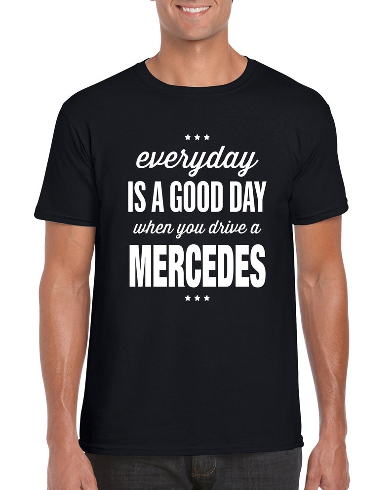 Op de afbeelding: Zwart T-shirt met witte tekst die "everyday is a good day when you drive a MERCEDES" zegt.