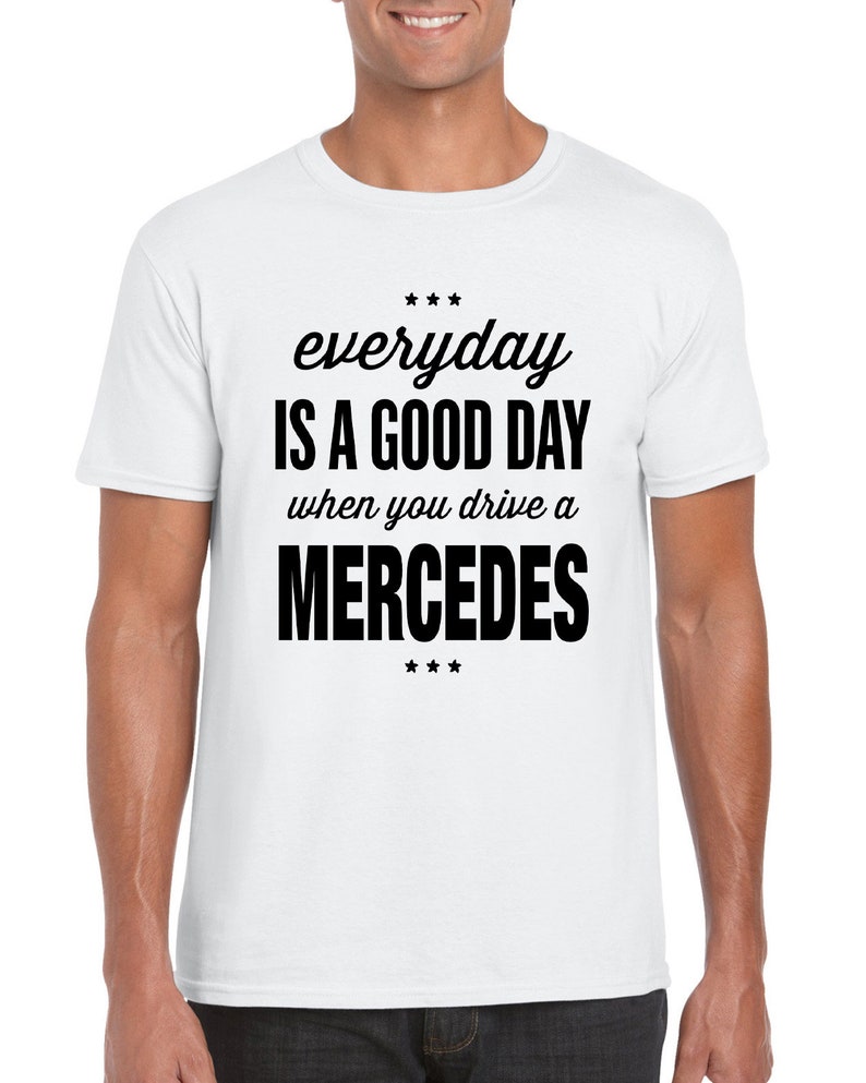Op de afbeelding: Wit T-shirt met zwarte tekst die "everyday is a good day when you drive a MERCEDES" luidt.