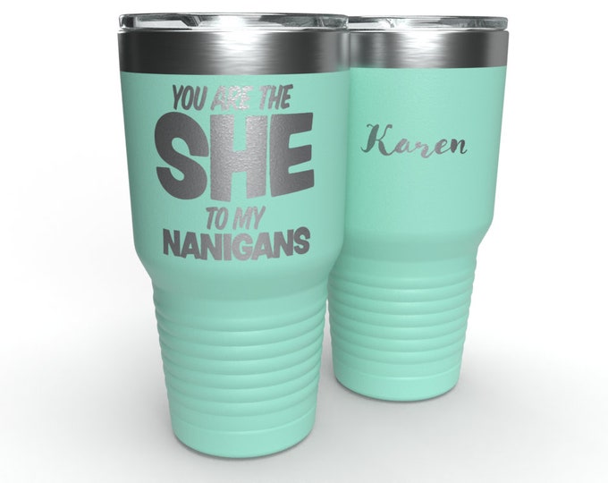 You Are The She to My Nanigans - Personalized - 30 oz Stainless Steel Tumbler - Funny Gag Travel Tumbler - Perfect for Mom, Friend Coworker