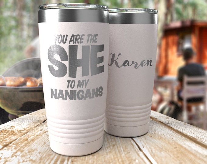 You Are The She To My Nanigans - Custom Tumbler - Customizable Best Friend Tumbler - Laser Etched Stainless - Iced Coffee Smoothie Tumbler