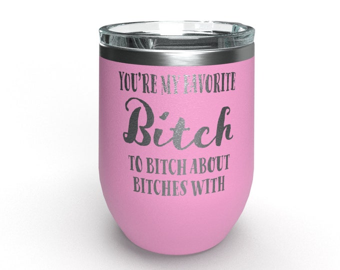 Custom Wine Tumbler, You're My Favorite Bitch To Bitch About Bitches With, Personalized Wine Glasses, Funny Adult Humor, Unique Bitch Gift
