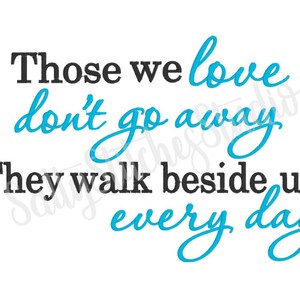 May include: A black and blue inspirational quote that reads "Those we love don't go away. They walk beside us every day."