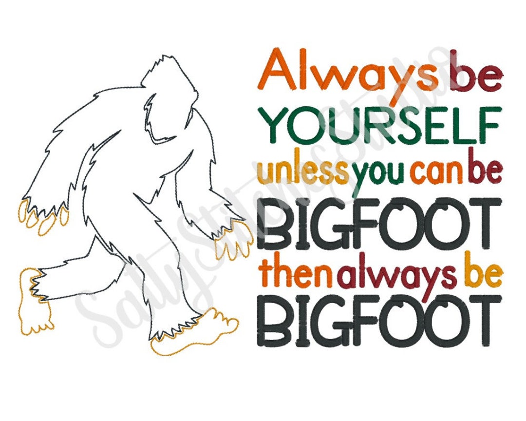 Always Be Yourself Unless You Can Be BIGFOOT Then Always Be BIGFOOT