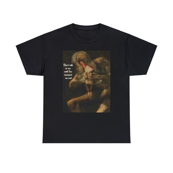 Saturn Devouring His Son, Black T-shirt, Don't Talk To Me Until I've Devoured My Son, Francisco Goya