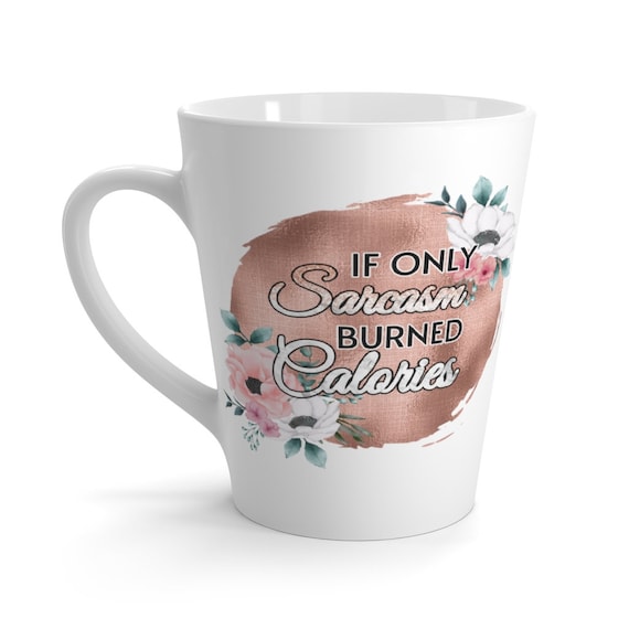 If Only Sarcasm Burned Calories 12oz White Ceramic Latte Mug, Funny, Humorous, Sarcastic