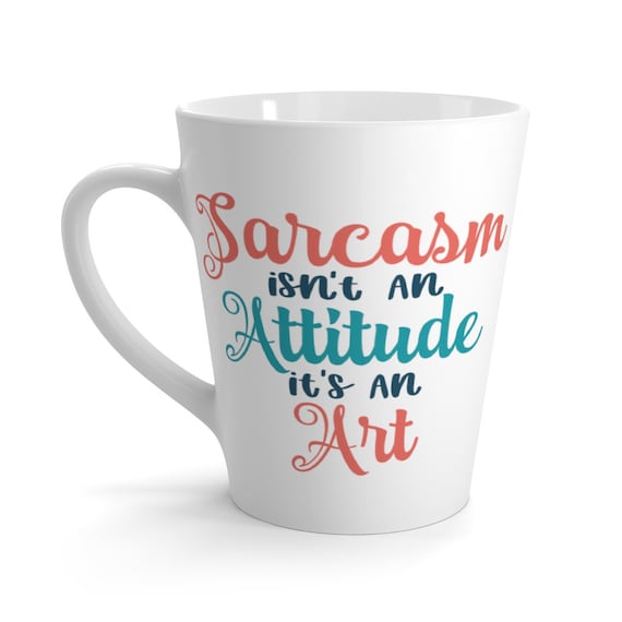 Sarcasm Isn't An Attitude It's An Art 12oz White Ceramic Latte Mug, Funny, Humorous, Sarcastic