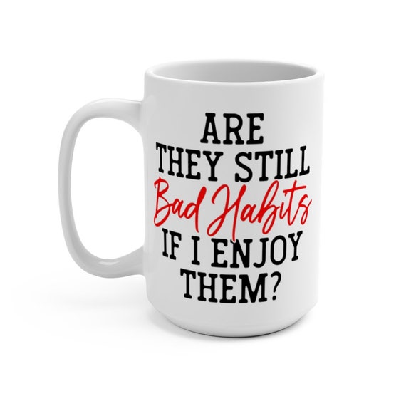 Are They Still Bad Habits If I Enjoy Them?, White 15oz Ceramic Mug, Coffee, Tea