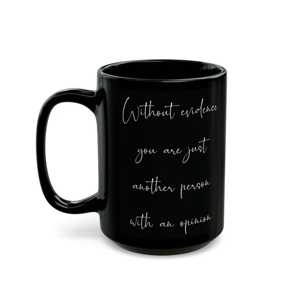 Without evidence you are just another person with an opinion, 15oz black coffee mug. For anyone who values facts over unsupported opinions.