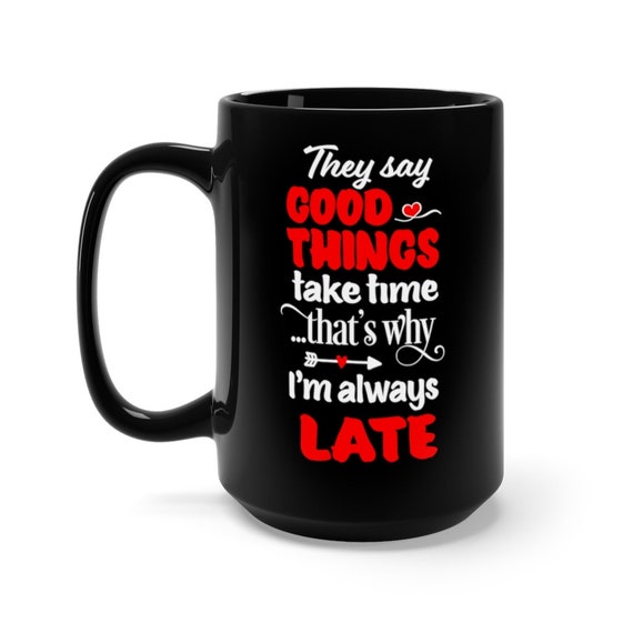 Good Things Take Time That's Why I Am Always Late, Black 15oz Ceramic Mug, Coffee, Tea