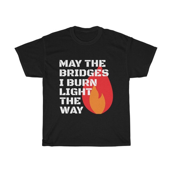 May The Bridges I Burn Light The Way 100% Cotton T-shirt, Moving On, New Beginnings
