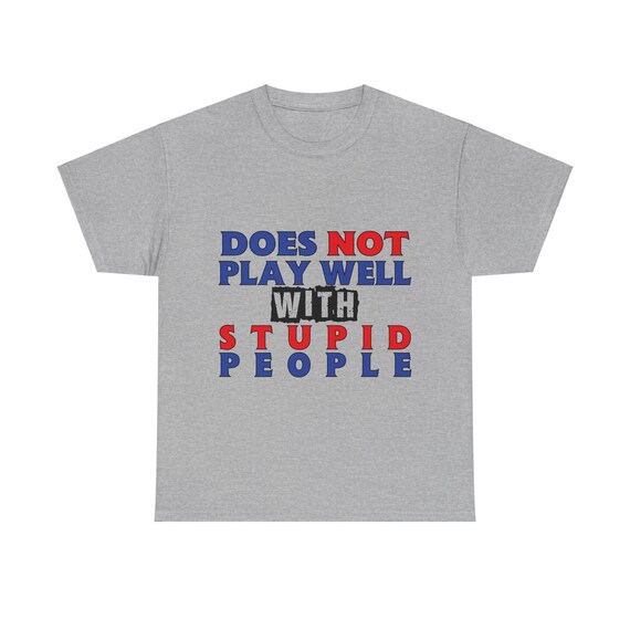 Does not play well with stupid people, 100% Cotton T-shirt. For people who value intelligence and have little patience for foolishness.