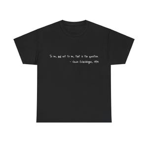 Pode incluir: Camiseta preta com texto branco que diz "To be, and not to be, that is the question. - Erwin Schrödinger, 1935"