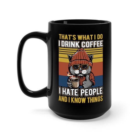 That's What I Do I Drink Coffee I Hate People And I Know Things 15oz Black Ceramic Mug, Cat, Funny, Humorous