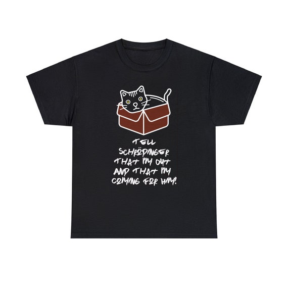 Schrodinger's Cat, 100% Cotton T-shirt, Tell Schrodinger That I'm Out & That I'm Coming For Him, Physics Humor, Science Humor
