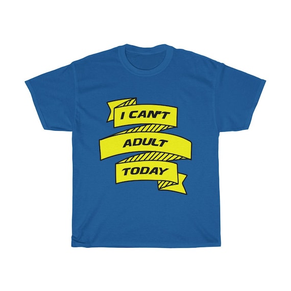 I Can't Adult Today 100% Cotton T-shirt