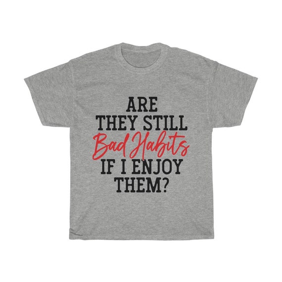 Are They Still Bad Habits If I Enjoy Them?, 100% Cotton T-shirt